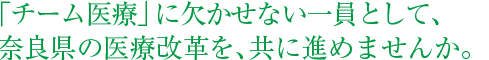  「チーム医療」に欠かせない一員として、奈良県の医療改革を、共に進めませんか。