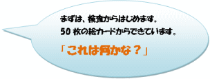 まずは、検査からはじめます。50枚の絵カードからできています。「これは何かな？」